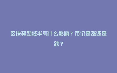 区块奖励减半有什么影响？币价是涨还是跌？