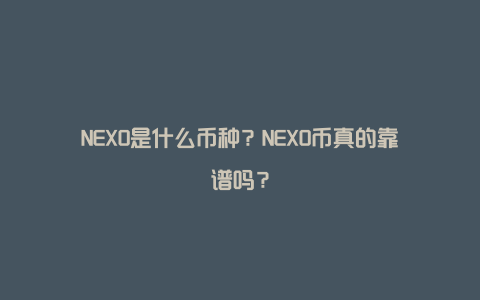 NEXO是什么币种？NEXO币真的靠谱吗？