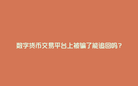 数字货币交易平台上被骗了能追回吗？