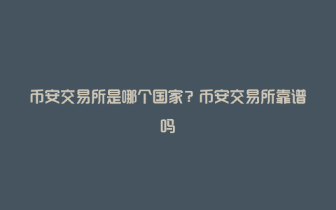 币安交易所是哪个国家？币安交易所靠谱吗