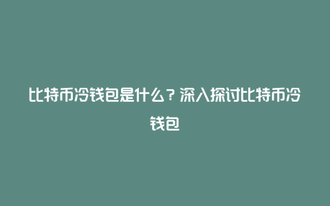 比特币冷钱包是什么？深入探讨比特币冷钱包