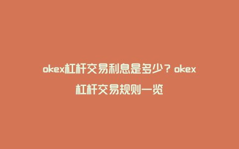 okex杠杆交易利息是多少？okex杠杆交易规则一览