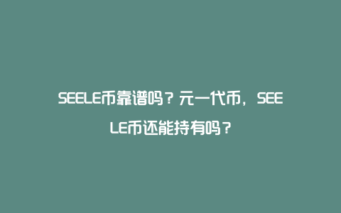 SEELE币靠谱吗？元一代币，SEELE币还能持有吗？