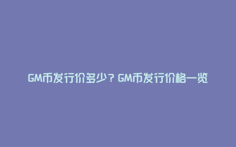 GM币发行价多少？GM币发行价格一览