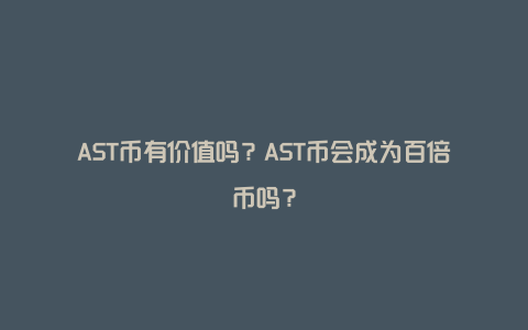 AST币有价值吗？AST币会成为百倍币吗？