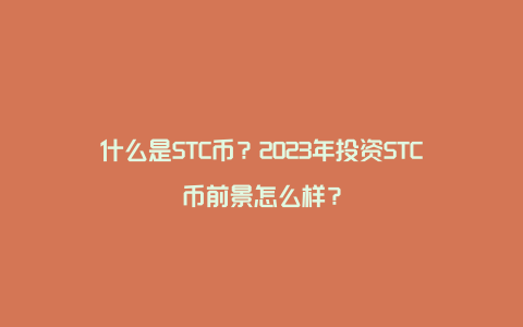 什么是STC币？2023年投资STC币前景怎么样？