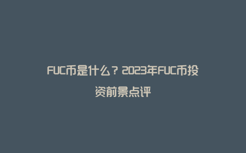 FUC币是什么？2023年FUC币投资前景点评