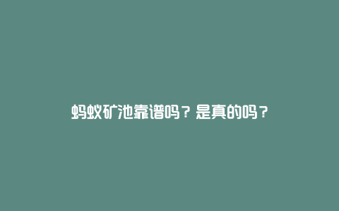 蚂蚁矿池靠谱吗？是真的吗？