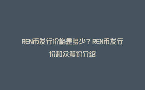 REN币发行价格是多少？REN币发行价和众筹价介绍