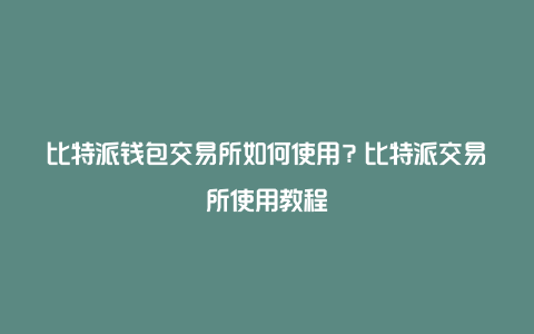 比特派钱包交易所如何使用？比特派交易所使用教程