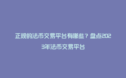 正规的法币交易平台有哪些？盘点2023年法币交易平台