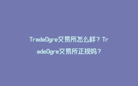 TradeOgre交易所怎么样？TradeOgre交易所正规吗？