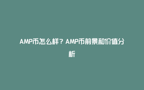 AMP币怎么样？AMP币前景和价值分析