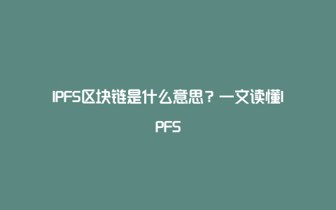 IPFS区块链是什么意思？一文读懂IPFS