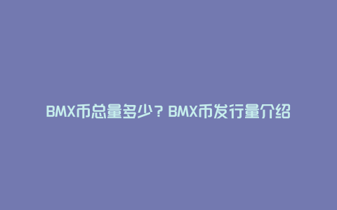 BMX币总量多少？BMX币发行量介绍