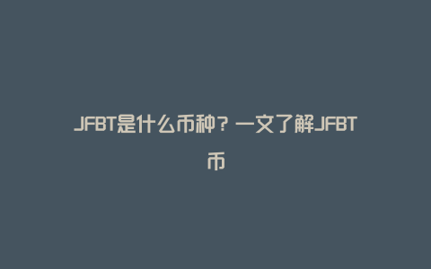 JFBT是什么币种？一文了解JFBT币