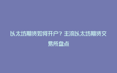 以太坊期货如何开户？主流以太坊期货交易所盘点