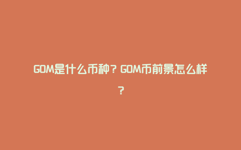 GOM是什么币种？GOM币前景怎么样？