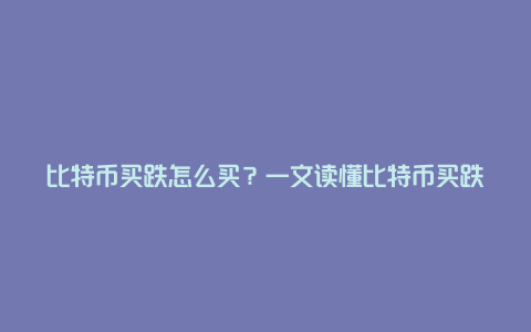 比特币买跌怎么买？一文读懂比特币买跌