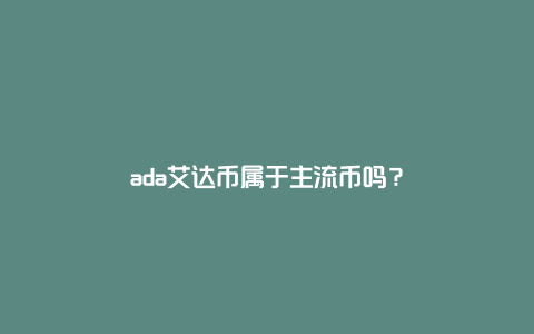 ada艾达币属于主流币吗？