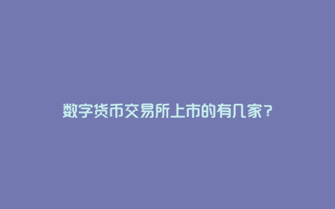 数字货币交易所上市的有几家？