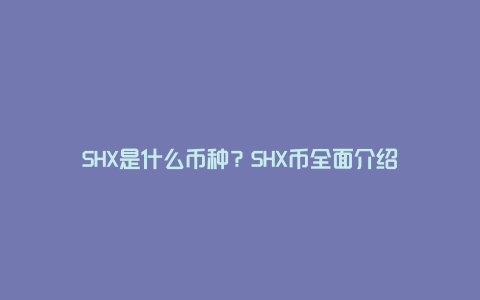 SHX是什么币种？SHX币全面介绍