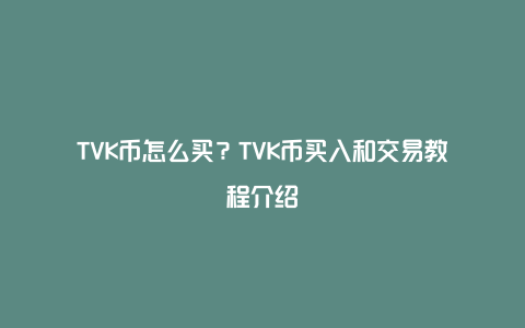 TVK币怎么买？TVK币买入和交易教程介绍