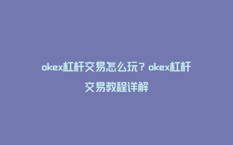 okex杠杆交易怎么玩？okex杠杆交易教程详解