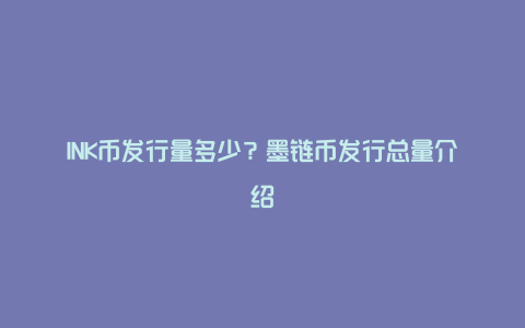 INK币发行量多少？墨链币发行总量介绍