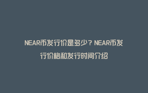 NEAR币发行价是多少？NEAR币发行价格和发行时间介绍