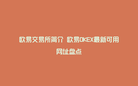 欧易交易所简介 欧易OKEX最新可用网址盘点