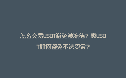 怎么交易USDT避免被冻结？卖USDT如何避免不法资金？