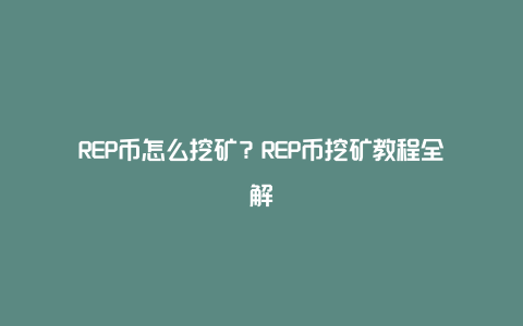 REP币怎么挖矿？REP币挖矿教程全解