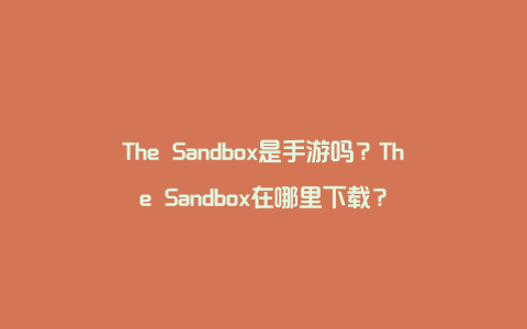 The Sandbox是手游吗？The Sandbox在哪里下载？