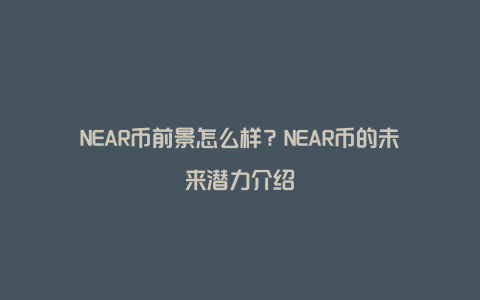 NEAR币前景怎么样？NEAR币的未来潜力介绍