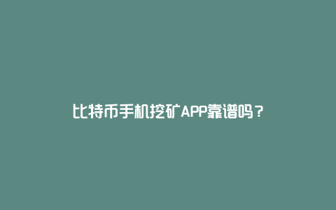 比特币手机挖矿APP靠谱吗？