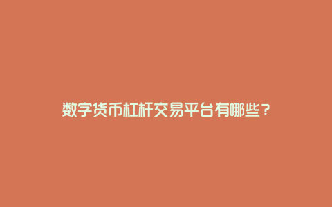 数字货币杠杆交易平台有哪些？