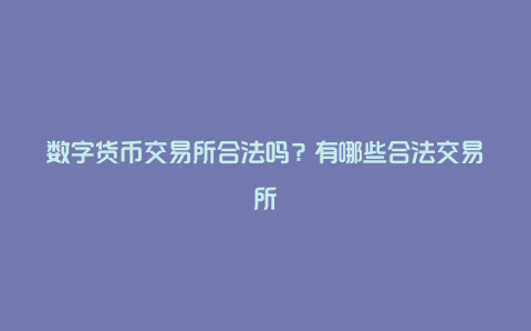 数字货币交易所合法吗？有哪些合法交易所