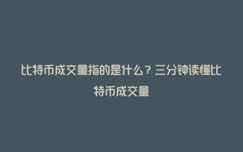 比特币成交量指的是什么？三分钟读懂比特币成交量