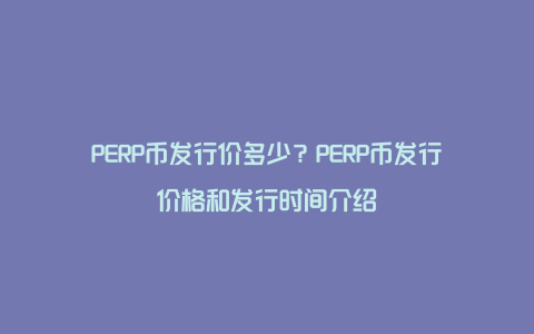 PERP币发行价多少？PERP币发行价格和发行时间介绍