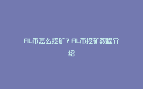 FIL币怎么挖矿？FIL币挖矿教程介绍