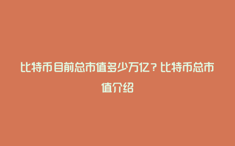 比特币目前总市值多少万亿？比特币总市值介绍