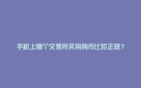 手机上哪个交易所买狗狗币比较正规？