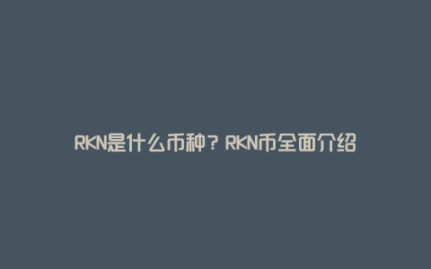 RKN是什么币种？RKN币全面介绍