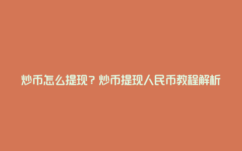 炒币怎么提现？炒币提现人民币教程解析