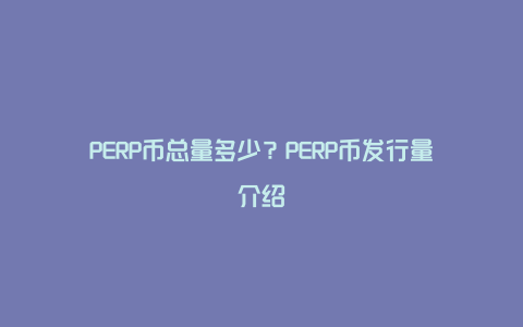 PERP币总量多少？PERP币发行量介绍