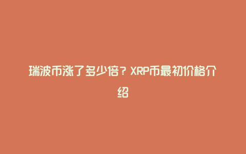 瑞波币涨了多少倍？XRP币最初价格介绍