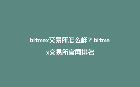 bitmex交易所怎么样？bitmex交易所官网排名