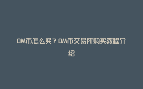 OM币怎么买？OM币交易所购买教程介绍