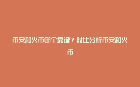 币安和火币哪个靠谱？对比分析币安和火币